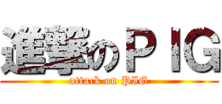 進撃のＰＩＧ (attack on PIG)