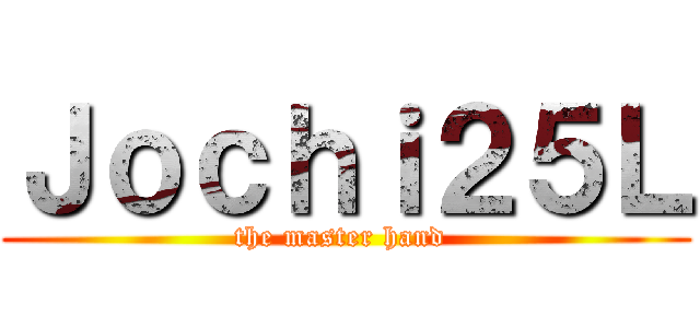 Ｊｏｃｈｉ２５Ｌ (the master hand )