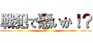 戦犯で悪いか！？ (戦犯)