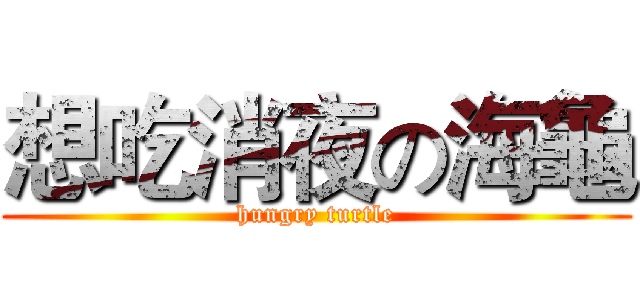 想吃消夜の海龜 (hungry turtle)