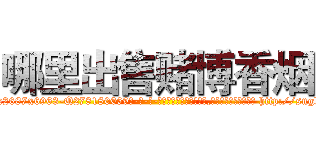 哪里出售赌博香烟 (哪里出售赌博香烟【电-186x2687x6963-Q278180069元-吉-药-业】我们做的是长期生意,靠的是老客户长期支持 http://sngk.net/cVhJk7
)