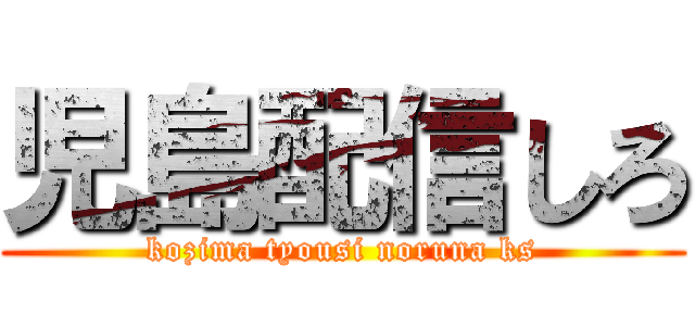 児島配信しろ (kozima tyousi noruna ks)