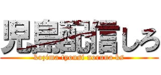 児島配信しろ (kozima tyousi noruna ks)