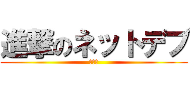 進撃のネットデブ (唯一王)