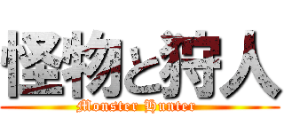 怪物と狩人 (Monster Hunter )