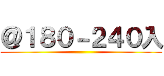 ＠１８０－２４０入 ()