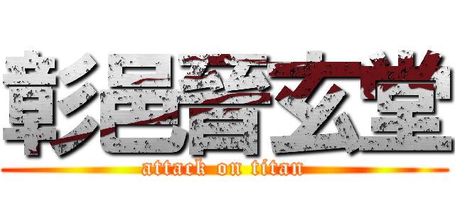 彰邑晉玄堂 (attack on titan)