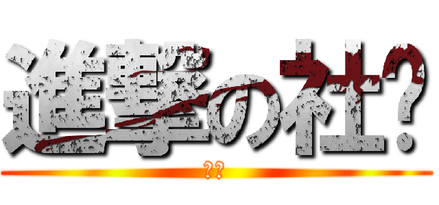 進撃の社长 (牛逼)