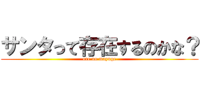 サンタって存在するのかな？ (ore no mayuge)