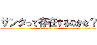 サンタって存在するのかな？ (ore no mayuge)