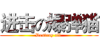 进击の爆弹猫 (Destroy all )