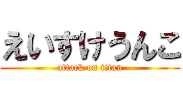 えいすけうんこ (attack on titan)