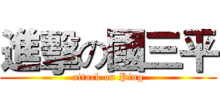 進擊の國三平 (attack on Ping)