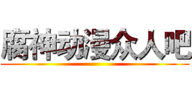 腐神动漫众人吧 ()