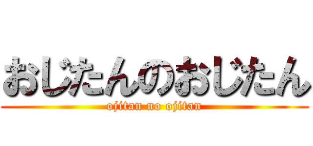 おじたんのおじたん (ojitan no ojitan)