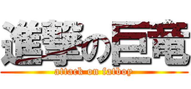 進撃の巨竜 (attack on fatboy)