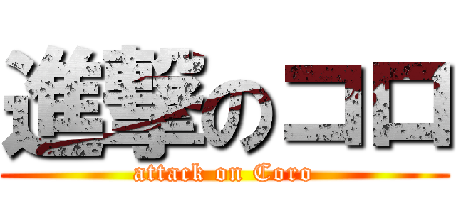 進撃のコロ (attack on Coro)