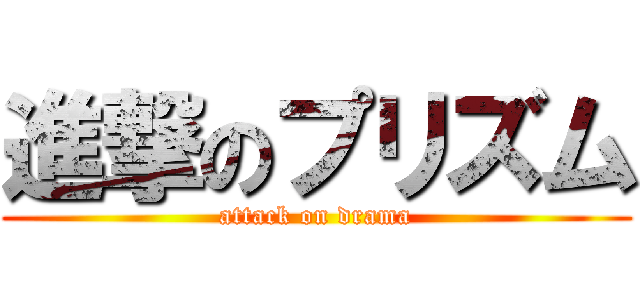 進撃のプリズム (attack on drama)