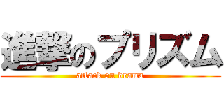 進撃のプリズム (attack on drama)