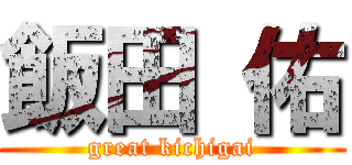 飯田 佑 (great kichigai)