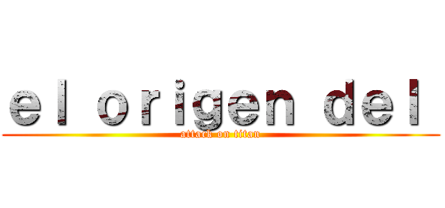ｅｌ ｏｒｉｇｅｎ ｄｅｌ  (attack on titan)