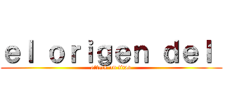 ｅｌ ｏｒｉｇｅｎ ｄｅｌ  (attack on titan)