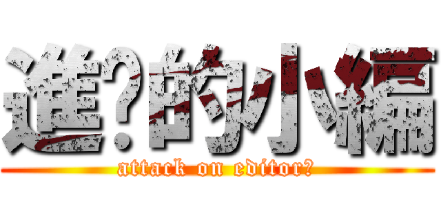 進擊的小編 (attack on editor?)