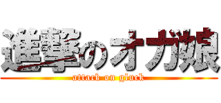 進撃のオガ娘 (attack on gluck)