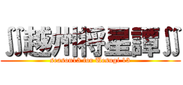 ∬越州将星譚∬ (season13 for Uesugi 13)