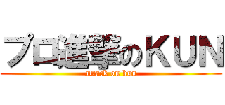 プロ進撃のＫＵＮ (attack on kun)