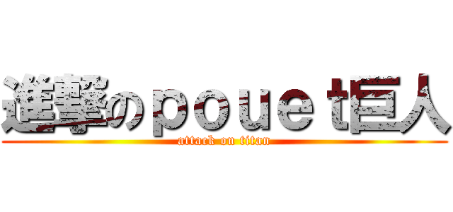 進撃のｐｏｕｅｔ巨人 (attack on titan)