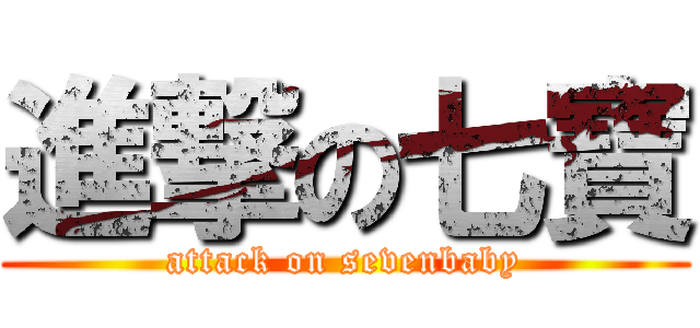 進撃の七寶 (attack on sevenbaby)