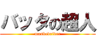 バッタの超人 (maskedrider)