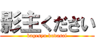影主ください (kagesyu kudasai)