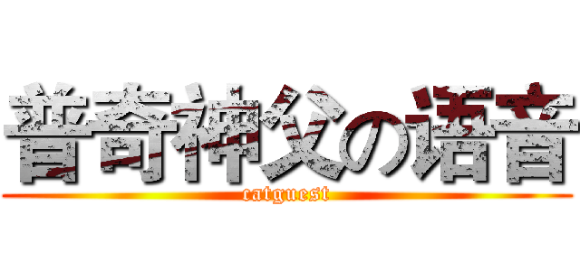 普奇神父の语音 (catguest)
