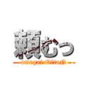 頼むっ (omegai OitaN)