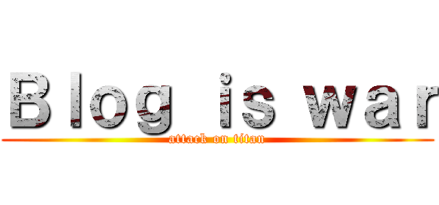 Ｂｌｏｇ ｉｓ ｗａｒ (attack on titan)