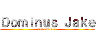 Ｄｏｍｉｎｕｓ Ｊａｋｅ (Ego sum Deus)