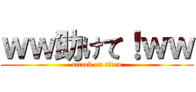 ｗｗ助けて！ｗｗ (attack on titan)