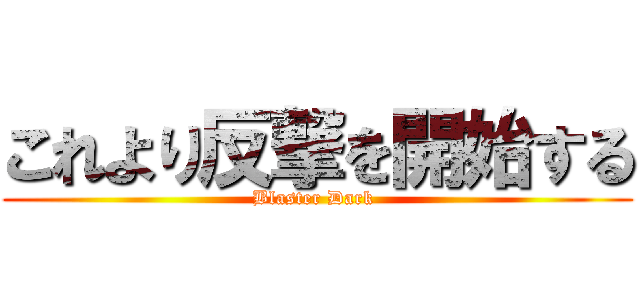 これより反撃を開始する (Blaster Dark )