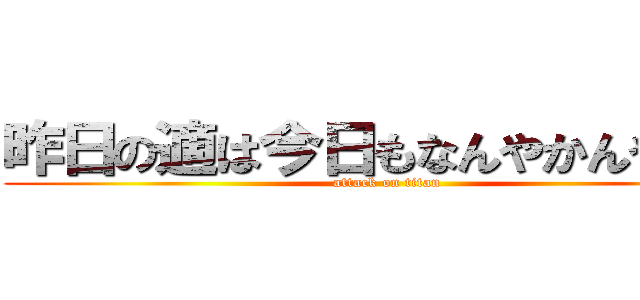 昨日の適は今日もなんやかんやで適 (attack on titan)