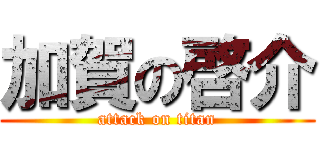 加賀の啓介 (attack on titan)