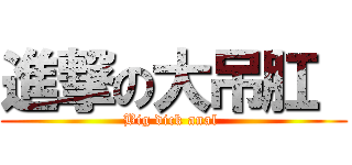 進撃の大吊肛  (Big dick anal )