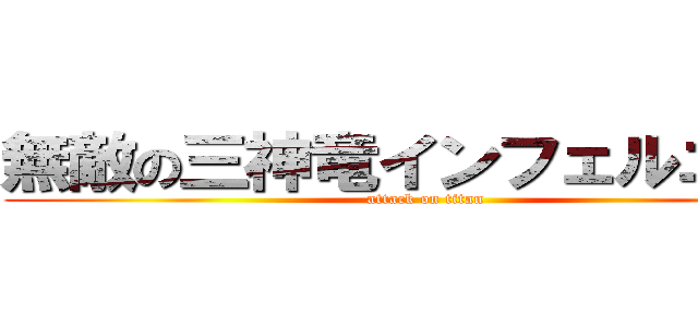 無敵の三神竜インフェルニティ (attack on titan)
