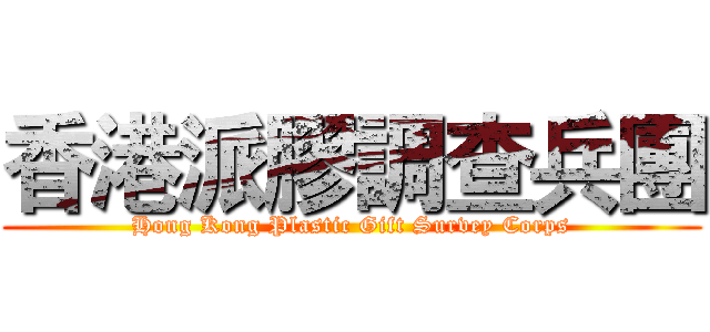 香港派膠調查兵團 (Hong Kong Plastic Gift Survey Corps)