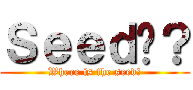 Ｓｅｅｄ呢？ (Where is the seed?)