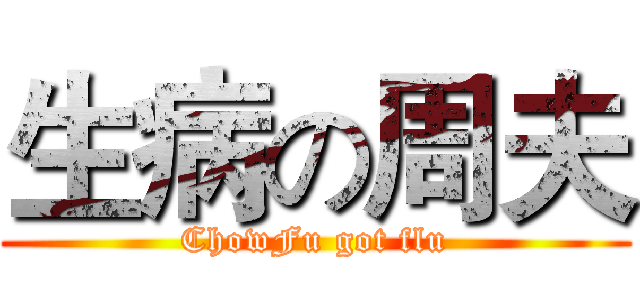 生病の周夫 (ChowFu got flu)