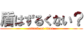 盾はずるくない？ (attack on titan)
