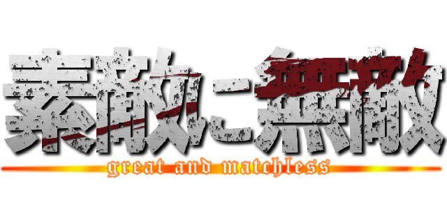 素敵に無敵 (great and matchless)