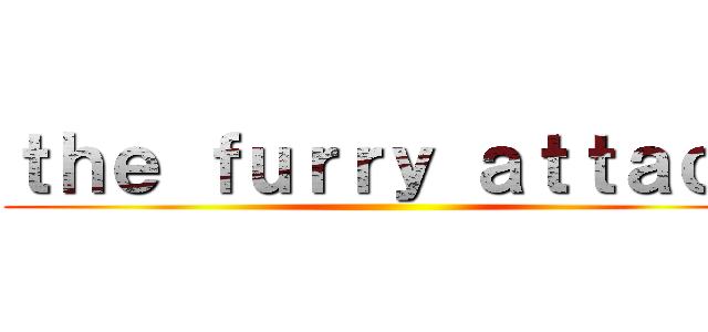 ｔｈｅ ｆｕｒｒｙ ａｔｔａｃｋ ()
